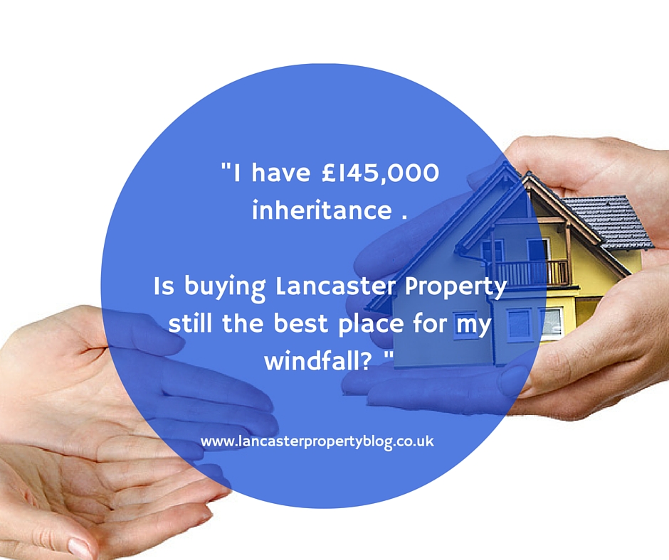 £145,000 inheritance - Is buying Lancaster Property still the best place for my windfall?